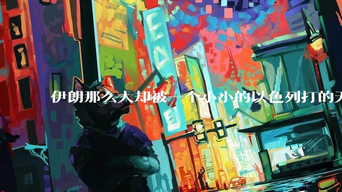 伊朗那么大却被一个小小的以色列打的无法还手？很多高层领导都被干掉了为什么？