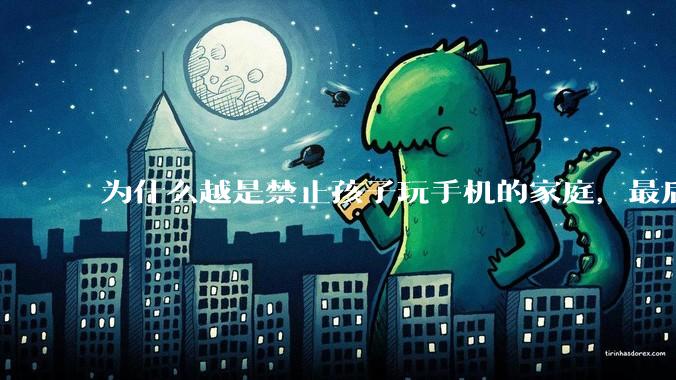 为什么越是禁止孩子玩手机的家庭，最后养出的网瘾少年越多？